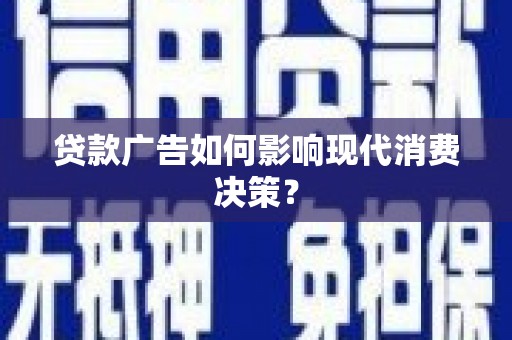 上林贷款广告如何影响现代消费决策？