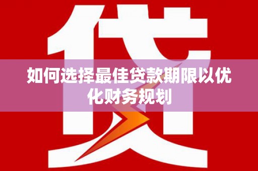 潼关如何选择最佳贷款期限以优化财务规划
