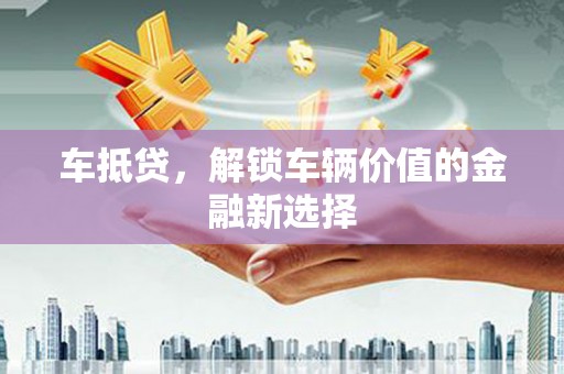 台西车抵贷，解锁车辆价值的金融新选择