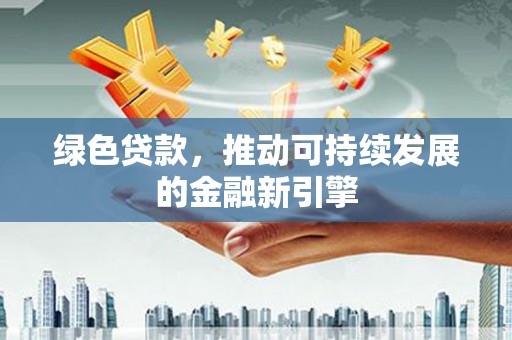 察布查尔锡伯绿色贷款，推动可持续发展的金融新引擎