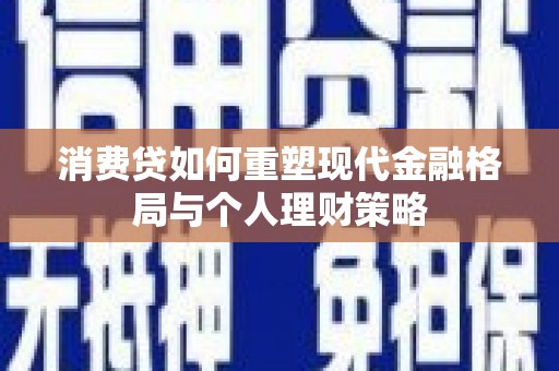 古塔消费贷如何重塑现代金融格局与个人理财策略