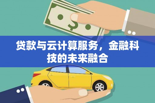 库尔勒贷款与云计算服务，金融科技的未来融合