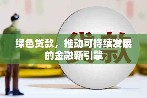 洮南绿色贷款，推动可持续发展的金融新引擎