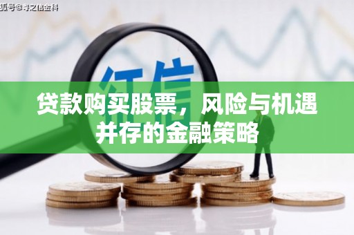 富民贷款购买股票，风险与机遇并存的金融策略