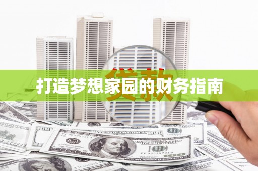 岳池打造梦想家园的财务指南