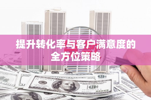 茶山提升转化率与客户满意度的全方位策略