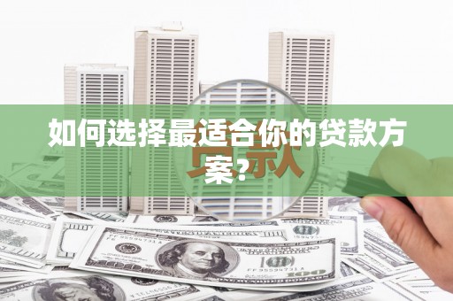 广东如何选择最适合你的贷款方案？