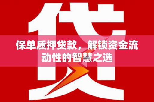 槐荫保单质押贷款，解锁资金流动性的智慧之选