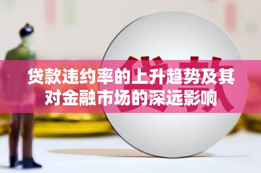 下城贷款违约率的上升趋势及其对金融市场的深远影响